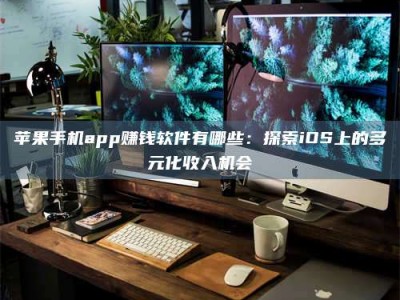 莱州苹果手机app赚钱软件有哪些：探索iOS上的多元化收入机会