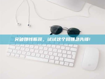 莱州突破赚钱瓶颈，试试这个网赚急先锋!