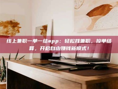 莱州线上兼职一单一结app：轻松找兼职，按单结算，开启自由赚钱新模式！