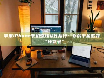 莱州苹果iPhone手机赚钱软件排行：你的手机秒变“钱袋子”