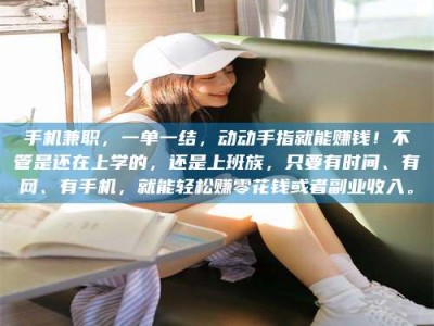 莱州手机兼职，一单一结，动动手指就能赚钱！不管是还在上学的，还是上班族，只要有时间、有网、有手机，就能轻松赚零花钱或者副业收入。