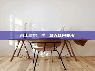 莱州网上兼职一单一结无任何费用