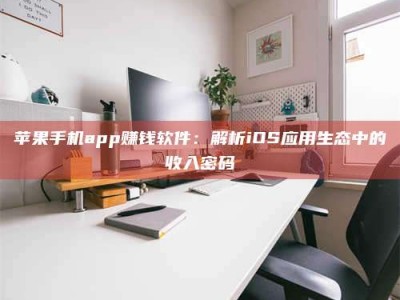 莱州苹果手机app赚钱软件：解析iOS应用生态中的收入密码