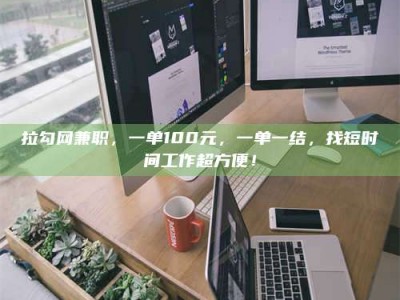 莱州拉勾网兼职，一单100元，一单一结，找短时间工作超方便！