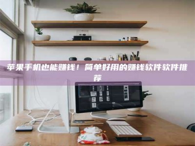 莱州苹果手机也能赚钱！简单好用的赚钱软件软件推荐