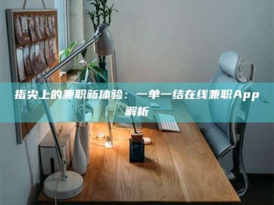 莱州指尖上的兼职新体验：一单一结在线兼职App解析