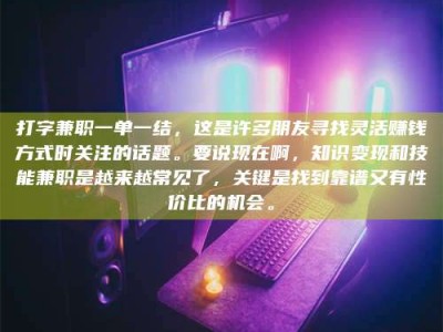 莱州打字兼职一单一结，这是许多朋友寻找灵活赚钱方式时关注的话题。要说现在啊，知识变现和技能兼职是越来越常见了，关键是找到靠谱又有性价比的机会。