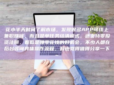 莱州花小半天时间了解市场，发现很多APP可线上兼职赚钱，而且是单任务结清模式，还支持零投资注册，看似是赚零花钱的好机会，不少人都在后台咨询具体操作流程，我也觉得值得分享一下~