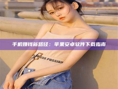 莱州手机赚钱新路径：苹果安卓软件下载指南