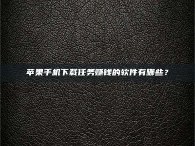 莱州苹果手机下载任务赚钱的软件有哪些？