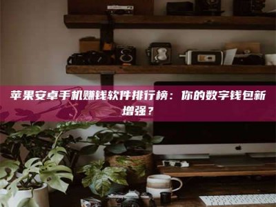 莱州苹果安卓手机赚钱软件排行榜：你的数字钱包新增强？