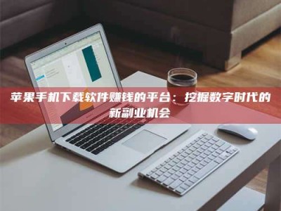 莱州苹果手机下载软件赚钱的平台：挖掘数字时代的新副业机会