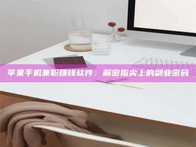 莱州苹果手机兼职赚钱软件：解密指尖上的副业密码