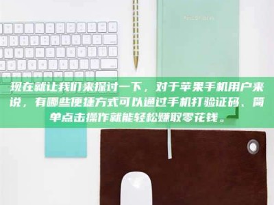 莱州现在就让我们来探讨一下，对于苹果手机用户来说，有哪些便捷方式可以通过手机打验证码、简单点击操作就能轻松赚取零花钱。