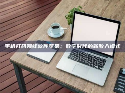 莱州手机打码赚钱软件苹果：数字时代的新收入模式