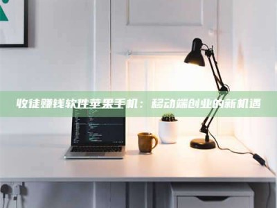 莱州收徒赚钱软件苹果手机：移动端创业的新机遇
